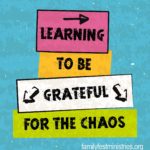 learning to be grateful for the chaos